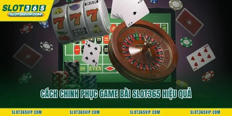 Cách chinh phục game bài SLOT365 hiệu quả