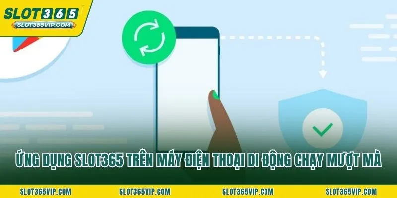 Ứng dụng SLOT365 trên máy điện thoại di động chạy mượt mà